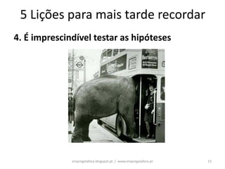 5 Lições para mais tarde recordar
4. É imprescindível testar as hipóteses




              empregolafora.blogspot.pt / www.empregolafora.pt   15
 