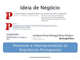 Ideia de Negócio




Promover e internacionalizar os
   Arquitectos Portugueses
         portuguesearchitect.blogspot.pt
   3
 