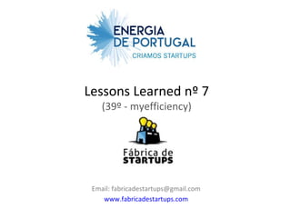Lessons Learned nº 7
    (39º - myefficiency)




 Email: fabricadestartups@gmail.com
    www.fabricadestartups.com
 