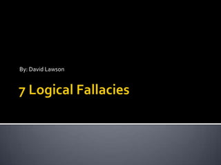 7 Logical Fallacies By: David Lawson 