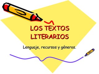 LOS TEXTOS LITERARIOS Lenguaje, recursos y géneros. 