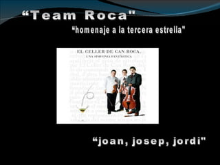 “Team Roca&quot; “homenaje a la tercera estrella&quot; “joan, josep, jordi&quot; 