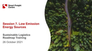 Session 7. Low Emission
Energy Sources
Sustainable Logistics
Roadmap Training
26 October 2021
 