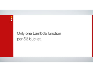 Only one Lambda function
per S3 bucket.
 