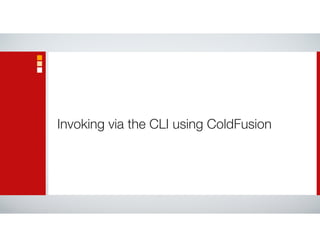 Invoking via the CLI using ColdFusion
 