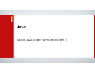 Native Java support announced April 9
Java
 