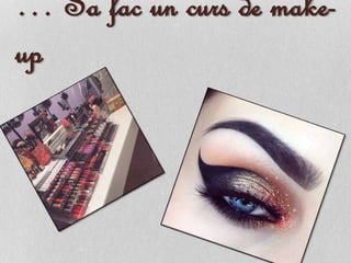 … Sa fac un curs de make-
up
 