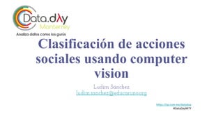 Clasificación de acciones
sociales usando computer
vision
Ludim Sánchez
ludim.sanchez@educaruno.org
https://sg.com.mx/data...