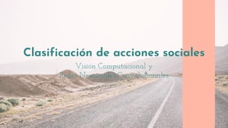 Visión Computacional y
Redes Neuronales Convolucionales
Clasificación de acciones sociales
 