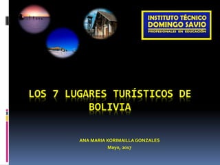 LOS 7 LUGARES TURÍSTICOS DE
BOLIVIA
ANA MARIA KORIMAILLA GONZALES
Mayo, 2017
 