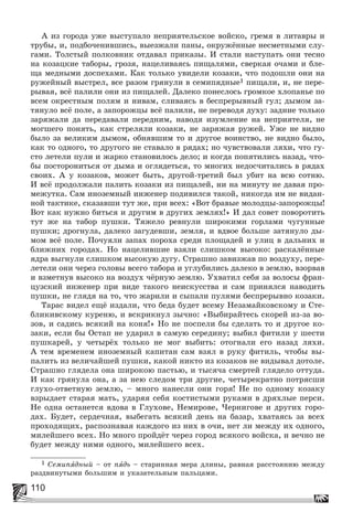 110
À èç ãîðîäà óæå âûñòóïàëî íåïðèÿòåëüñêîå âîéñêî, ãðåìÿ â ëèòàâðû è
òðóáû, è, ïîäáî÷åíèâøèñü, âûåçæàëè ïàíû, îêðóæёííûå íåñìåòíûìè ñëó-
ãàìè. Òîëñòûé ïîëêîâíèê îòäàâàë ïðèêàçû. È ñòàëè íàñòóïàòü îíè òåñíî
íà êîçàöêèå òàáîðû, ãðîçÿ, íàöåëèâàÿñü ïèùàëÿìè, ñâåðêàÿ î÷àìè è áëå-
ùà ìåäíûìè äîñïåõàìè. Êàê òîëüêî óâèäåëè êîçàêè, ÷òî ïîäîøëè îíè íà
ðóæåéíûé âûñòðåë, âñå ðàçîì ãðÿíóëè â ñåìèïÿäíûå1 ïèùàëè, è, íå ïåðå-
ðûâàÿ, âñё ïàëèëè îíè èç ïèùàëåé. Äàëåêî ïîíåñëîñü ãðîìêîå õëîïàíüå ïî
âñåì îêðåñòíûì ïîëÿì è íèâàì, ñëèâàÿñü â áåñïðåðûâíûé ãóë; äûìîì çà-
òÿíóëî âñё ïîëå, à çàïîðîæöû âñё ïàëèëè, íå ïåðåâîäÿ äóõó: çàäíèå òîëüêî
çàðÿæàëè äà ïåðåäàâàëè ïåðåäíèì, íàâîäÿ èçóìëåíèå íà íåïðèÿòåëÿ, íå
ìîãøåãî ïîíÿòü, êàê ñòðåëÿëè êîçàêè, íå çàðÿæàÿ ðóæåé. Óæå íå âèäíî
áûëî çà âåëèêèì äûìîì, îáíÿâøèì òî è äðóãîå âîèíñòâî, íå âèäíî áûëî,
êàê òî îäíîãî, òî äðóãîãî íå ñòàâàëî â ðÿäàõ; íî ÷óâñòâîâàëè ëÿõè, ÷òî ãó-
ñòî ëåòåëè ïóëè è æàðêî ñòàíîâèëîñü äåëî; è êîãäà ïîïÿòèëèñü íàçàä, ÷òî-
áû ïîñòîðîíèòüñÿ îò äûìà è îãëÿäåòüñÿ, òî ìíîãèõ íåäîñ÷èòàëèñü â ðÿäàõ
ñâîèõ. À ó êîçàêîâ, ìîæåò áûòü, äðóãîé-òðåòèé áûë óáèò íà âñþ ñîòíþ.
È âñё ïðîäîëæàëè ïàëèòü êîçàêè èç ïèùàëåé, íè íà ìèíóòó íå äàâàÿ ïðî-
ìåæóòêà. Ñàì èíîçåìíûé èíæåíåð ïîäèâèëñÿ òàêîé, íèêîãäà èì íå âèäàí-
íîé òàêòèêå, ñêàçàâøè òóò æå, ïðè âñåõ: «Âîò áðàâûå ìîëîäöû-çàïîðîæöû!
Âîò êàê íóæíî áèòüñÿ è äðóãèì â äðóãèõ çåìëÿõ!» È äàë ñîâåò ïîâîðîòèòü
òóò æå íà òàáîð ïóøêè. Òÿæåëî ðåâíóëè øèðîêèìè ãîðëàìè ÷óãóííûå
ïóøêè; äðîãíóëà, äàëåêî çàãóäåâøè, çåìëÿ, è âäâîå áîëüøå çàòÿíóëî äû-
ìîì âñё ïîëå. Ïî÷óÿëè çàïàõ ïîðîõà ñðåäè ïëîùàäåé è óëèö â äàëüíèõ è
áëèæíèõ ãîðîäàõ. Íî íàöåëèâøèå âçÿëè ñëèøêîì âûñîêî: ðàñêàëёííûå
ÿäðà âûãíóëè ñëèøêîì âûñîêóþ äóãó. Ñòðàøíî çàâèçæàâ ïî âîçäóõó, ïåðå-
ëåòåëè îíè ÷åðåç ãîëîâû âñåãî òàáîðà è óãëóáèëèñü äàëåêî â çåìëþ, âçîðâàâ
è âçìåòíóâ âûñîêî íà âîçäóõ ÷ёðíóþ çåìëþ. Óõâàòèë ñåáÿ çà âîëîñû ôðàí-
öóçñêèé èíæåíåð ïðè âèäå òàêîãî íåèñêóññòâà è ñàì ïðèíÿëñÿ íàâîäèòü
ïóøêè, íå ãëÿäÿ íà òî, ÷òî æàðèëè è ñûïàëè ïóëÿìè áåñïðåðûâíî êîçàêè.
Òàðàñ âèäåë åùё èçäàëè, ÷òî áåäà áóäåò âñåìó Íåçàìàéêîâñêîìó è Ñòå-
áëèêèâñêîìó êóðåíþ, è âñêðèêíóë çû÷íî: «Âûáèðàéòåñü ñêîðåé èç-çà âî-
çîâ, è ñàäèñü âñÿêèé íà êîíÿ!» Íî íå ïîñïåëè áû ñäåëàòü òî è äðóãîå êî-
çàêè, åñëè áû Îñòàï íå óäàðèë â ñàìóþ ñåðåäèíó; âûáèë ôèòèëè ó øåñòè
ïóøêàðåé, ó ÷åòûðёõ òîëüêî íå ìîã âûáèòü: îòîãíàëè åãî íàçàä ëÿõè.
À òåì âðåìåíåì èíîçåìíûé êàïèòàí ñàì âçÿë â ðóêó ôèòèëü, ÷òîáû âû-
ïàëèòü èç âåëè÷àéøåé ïóøêè, êàêîé íèêòî èç êîçàêîâ íå âèäûâàë äîòîëå.
Ñòðàøíî ãëÿäåëà îíà øèðîêîþ ïàñòüþ, è òûñÿ÷à ñìåðòåé ãëÿäåëî îòòóäà.
È êàê ãðÿíóëà îíà, à çà íåþ ñëåäîì òðè äðóãèå, ÷åòûðåêðàòíî ïîòðÿñøè
ãëóõî-îòâåòíóþ çåìëþ, – ìíîãî íàíåñëè îíè ãîðÿ! Íå ïî îäíîìó êîçàêó
âçðûäàåò ñòàðàÿ ìàòü, óäàðÿÿ ñåáÿ êîñòèñòûìè ðóêàìè â äðÿõëûå ïåðñè.
Íå îäíà îñòàíåòñÿ âäîâà â Ãëóõîâå, Íåìèðîâå, ×åðíèãîâå è äðóãèõ ãîðî-
äàõ. Áóäåò, ñåðäå÷íàÿ, âûáåãàòü âñÿêèé äåíü íà áàçàð, õâàòàÿñü çà âñåõ
ïðîõîäÿùèõ, ðàñïîçíàâàÿ êàæäîãî èç íèõ â î÷è, íåò ëè ìåæäó èõ îäíîãî,
ìèëåéøåãî âñåõ. Íî ìíîãî ïðîéäёò ÷åðåç ãîðîä âñÿêîãî âîéñêà, è âå÷íî íå
áóäåò ìåæäó íèìè îäíîãî, ìèëåéøåãî âñåõ.
1 Ñåìèïÿäíûé – îò ïÿäü – ñòàðèííàÿ ìåðà äëèíû, ðàâíàÿ ðàññòîÿíèþ ìåæäó
ðàçäâèíóòûìè áîëüøèì è óêàçàòåëüíûì ïàëüöàìè.
 