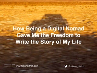 How Being a Digital Nomad
Gave Me the Freedom to
Write the Story of My Life
www.fabiandittrich.com @fabian_dittrich
 