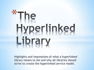 Highlights and impressions of what a hyperlinked
library means to me and why all libraries should
strive to create the hyperlinked service model.
*
 