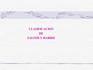 CLASIFICACION
DE
SALTER Y HARRIS
 