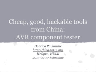 Cheap, good, hackable tools
from China:
AVR component tester
Dobrica Pavlinušić
http://blog.rot13.org
HrOpen, HULK
2015-05-19 #dorscluc
 