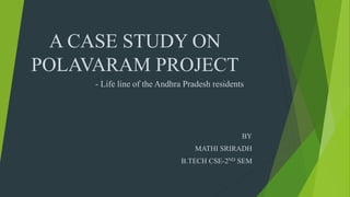 A CASE STUDY ON
POLAVARAM PROJECT
BY
MATHI SRIRADH
B.TECH CSE-2ND SEM
- Life line of the Andhra Pradesh residents
 