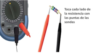 Toca cada lado de
la resistencia con
las puntas de las
sondas
 