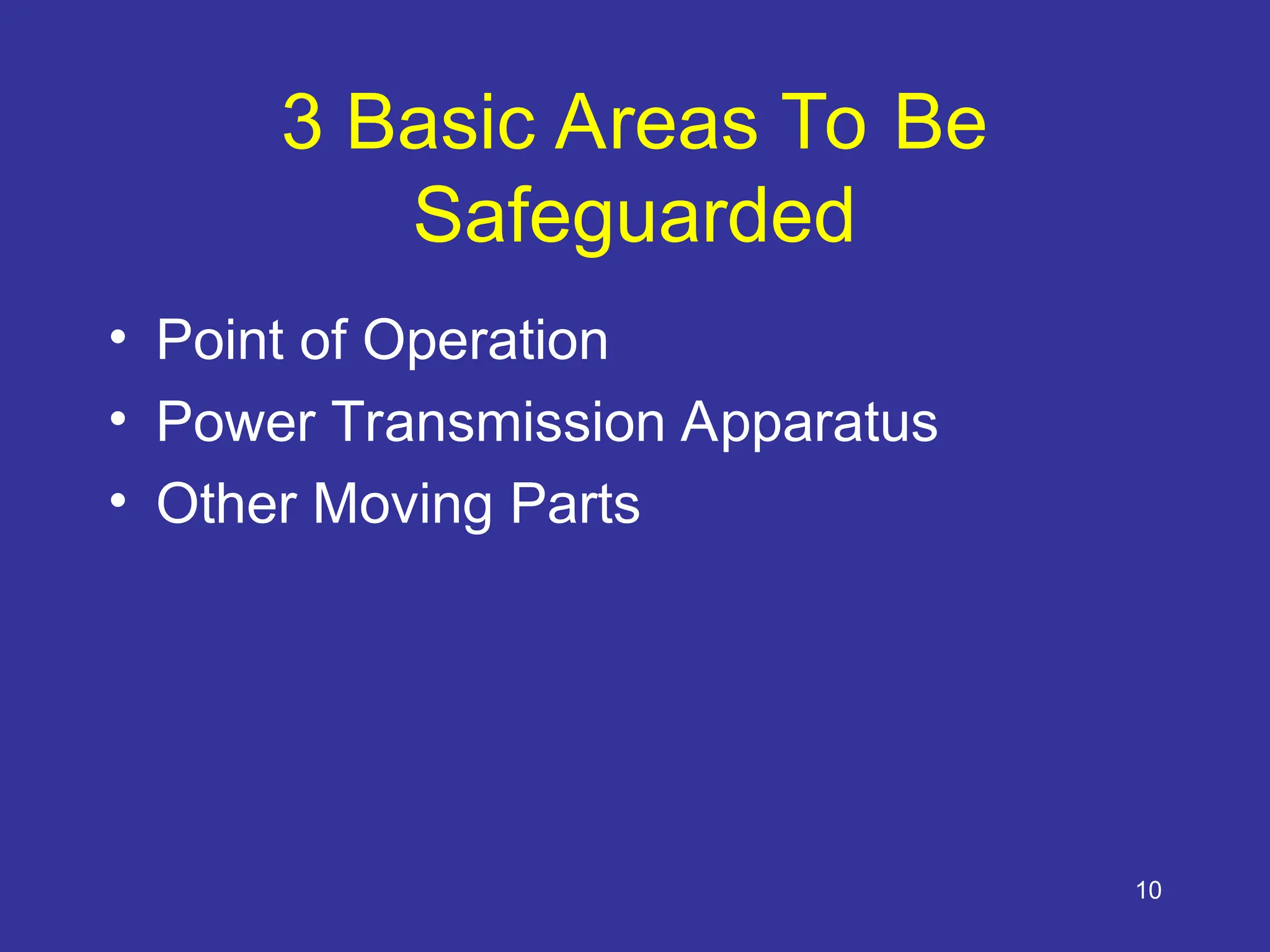 10
3 Basic Areas To Be
Safeguarded
• Point of Operation
• Power Transmission Apparatus
• Other Moving Parts
 