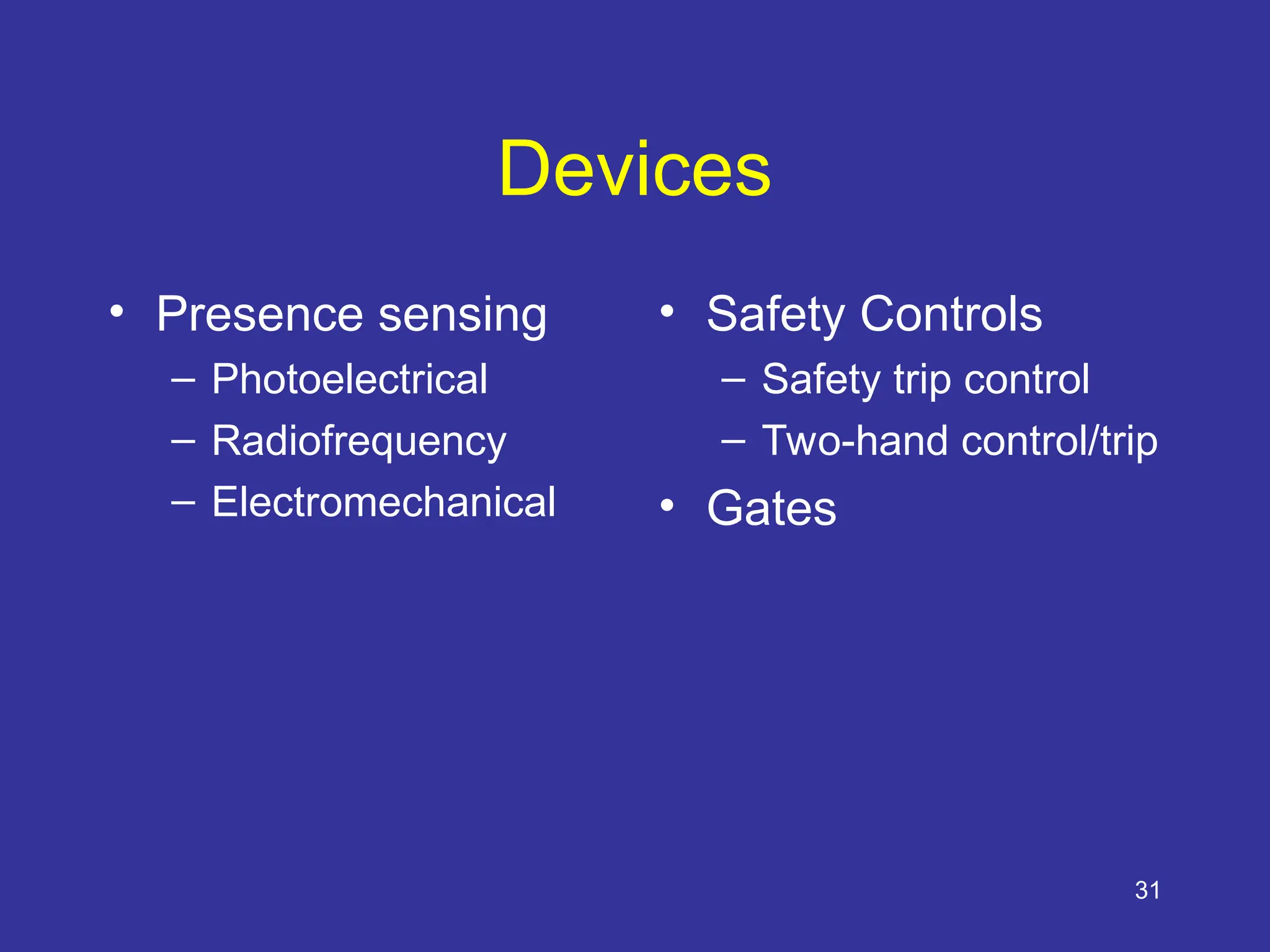 31
Devices
• Presence sensing
– Photoelectrical
– Radiofrequency
– Electromechanical
• Safety Controls
– Safety trip control
– Two-hand control/trip
• Gates
 