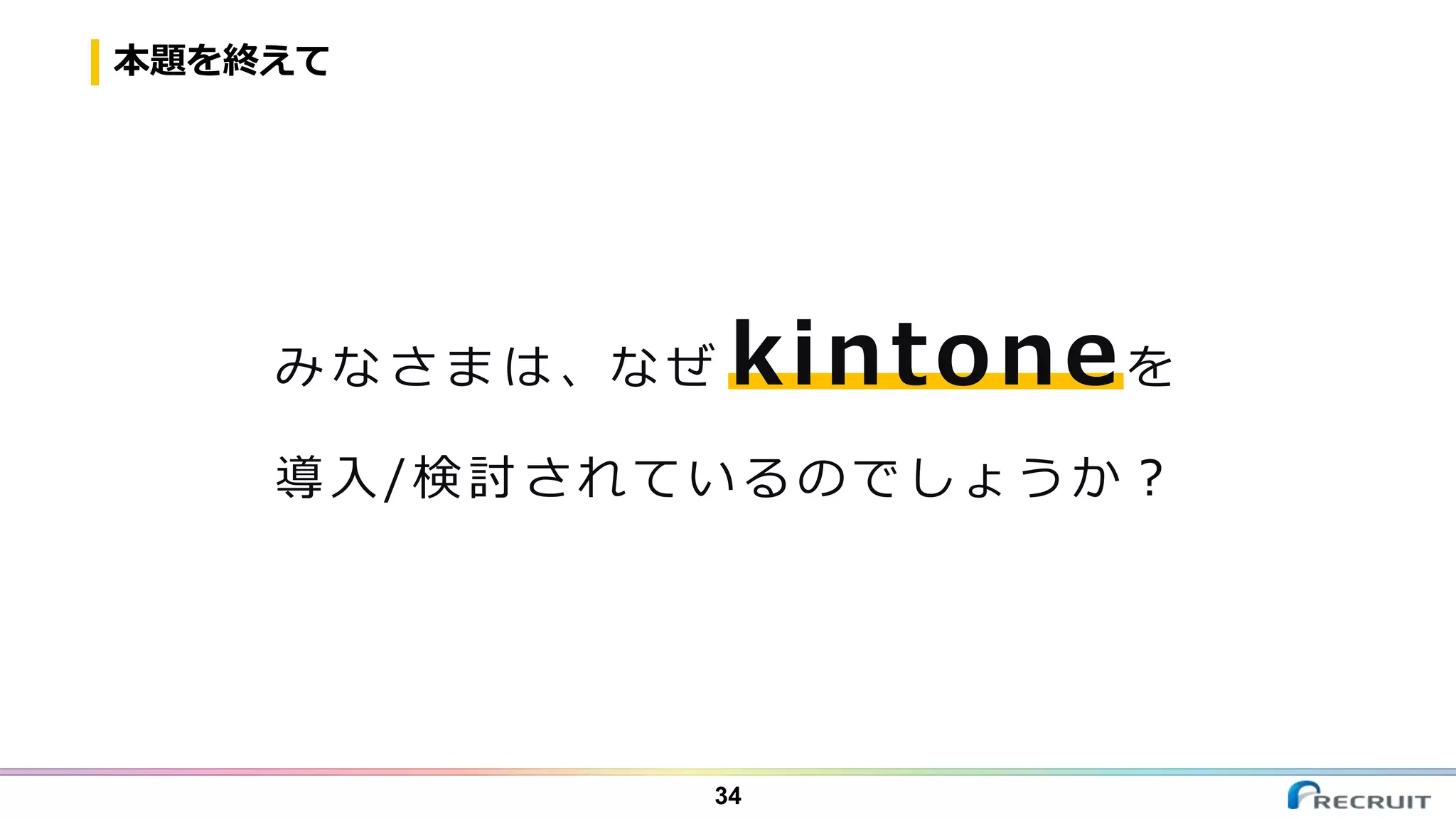 本題を終えて
34
み な さ ま は 、な ぜ kintoneを
導入/検討されているのでしょうか？
 