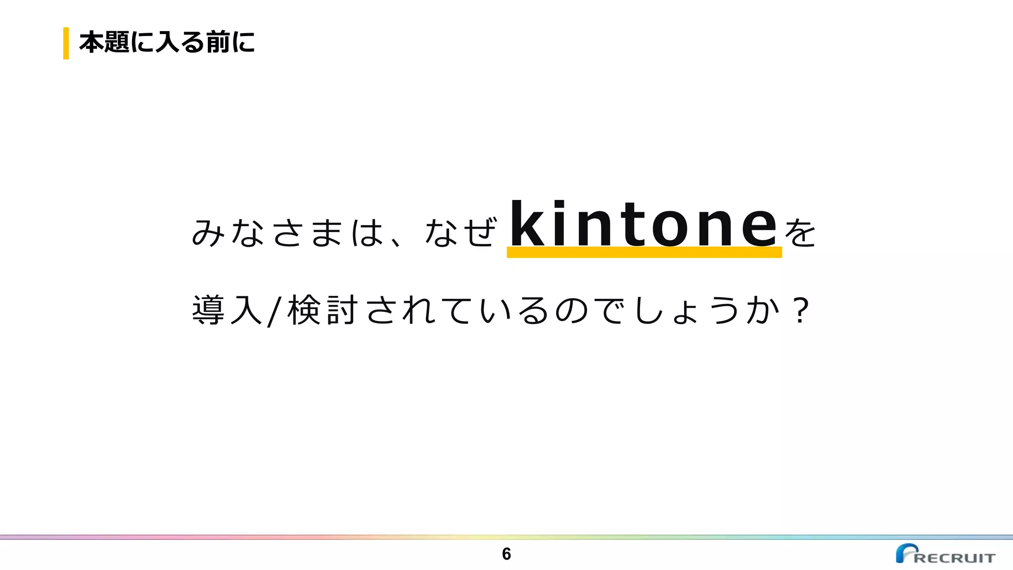 本題に入る前に
6
み な さ ま は 、な ぜ kintoneを
導入/検討されているのでしょうか？
 