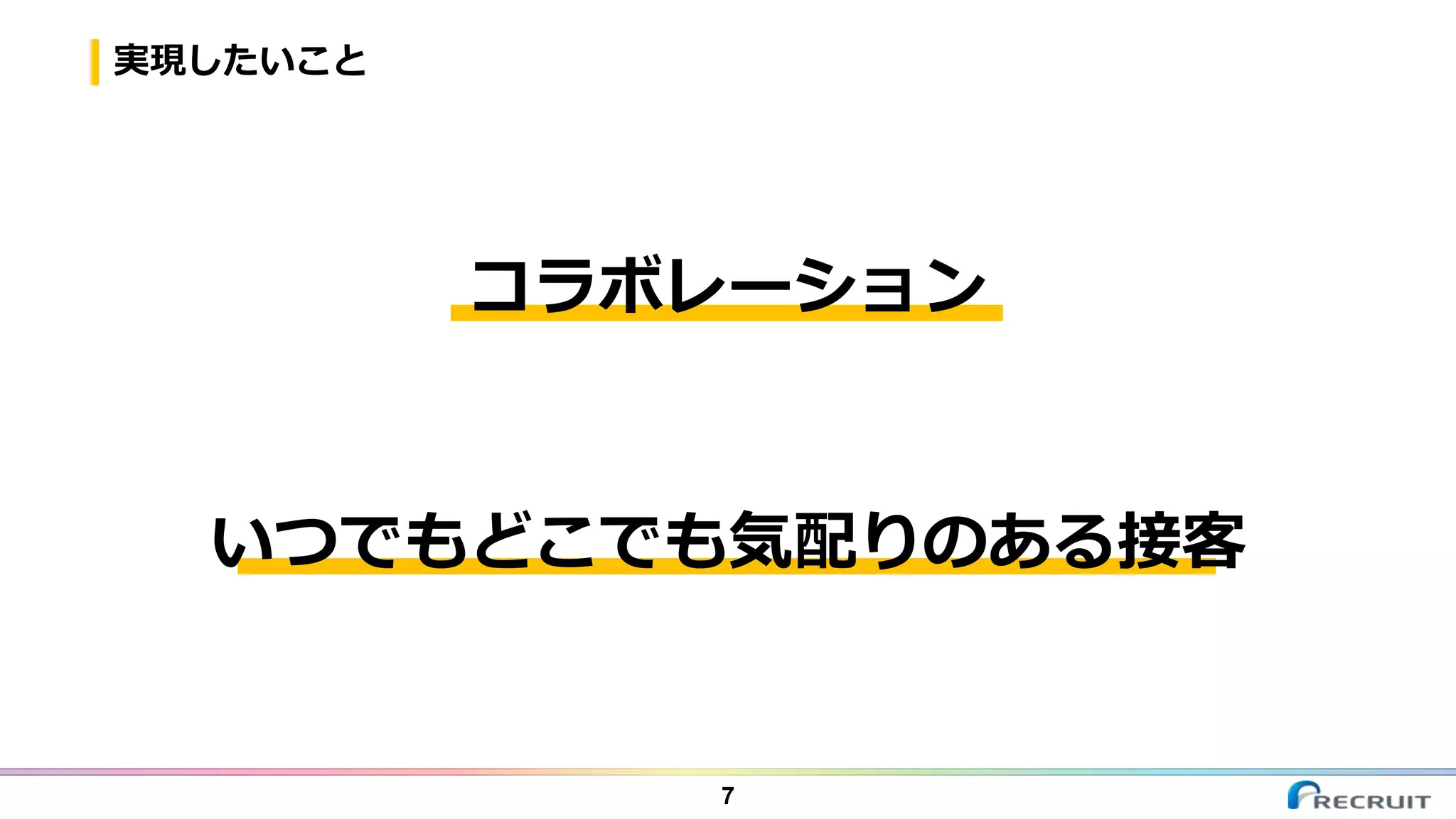 実現したいこと
7
コラボレーション
いつでもどこでも気配りのある接客
 