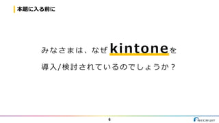 本題に入る前に
6
み な さ ま は 、な ぜ kintoneを
導入/検討されているのでしょうか？
 