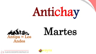 wayra
Antichay
Martes
Antipa = Los
Andes
 