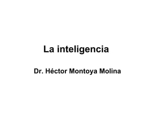 La inteligencia
Dr. Héctor Montoya Molina
 