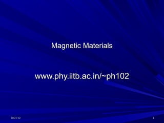 Magnetic Materials



           www.phy.iitb.ac.in/~ph102



10/21/12                               1
 