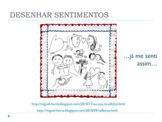 DESENHAR SENTIMENTOS http://miguel-horta.blogspot.com/2010/11/eu-sou-tu-oficina.html http://miguel-horta.blogspot.com/2010/09/reflexos.html … já me senti assim… 