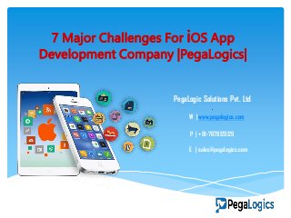 7 Major Challenges For iOS App
Development Company |PegaLogics|
PegaLogic Solutions Pvt. Ltd
.
W | www.pegalogics.com
P | +91-7678120129
E | sales@pegalogics.com
 