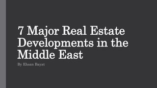 7 Major Real Estate
Developments in the
Middle East
By Ehsan Bayat
 