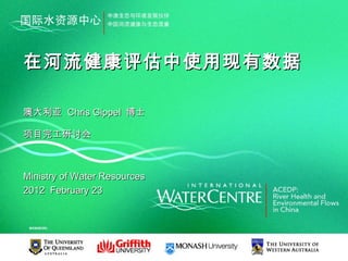 在河流健康评估中使用现有数据

澳大利亚 Chris Gippel 博士

项目完工研讨会



Ministry of Water Resources
2012 February 23
 