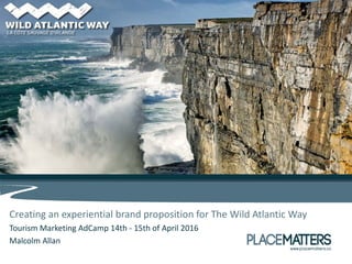 Creating an experiential brand proposition for The Wild Atlantic Way
Tourism Marketing AdCamp 14th - 15th of April 2016
Malcolm Allan
 
