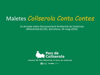 Maletes Collserola Conta Contes
2a Jornada sobre Documentació Ambiental de Catalunya
(#DocAmbCat) (IEC, Barcelona, 26 maig 2016)
 
