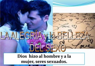 LA ALEGRÍA y la BELLEZA   DEL SEXODios  hizo al hombre y a la mujer, seres sexuados.