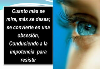 La lujuria es  mirar a una mujer o a un hombre e imaginar las posibilidades sexuales. Es mirar de una manera que conduzca a la excitación sexual.