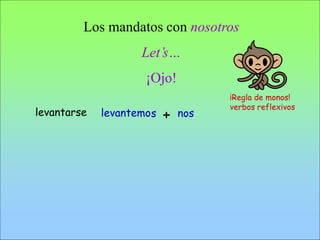 Los mandatos con nosotros
Let’s…
¡Ojo!
slevantemo nos+
¡Regla de monos!
verbos reflexivos
levantarse
 
