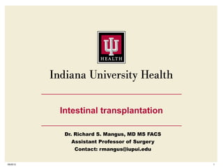 Intestinal transplantation

            Dr. Richard S. Mangus, MD MS FACS
              Assistant Professor of Surgery
               Contact: rmangus@iupui.edu

09/25/12                                        1
 
