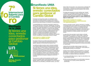 manifiesto UNIA
7º               Si tienes una idea,
                                                                                         entre el estilo de vida urbano y las consecuencias no deseadas del
                                                                                         cambio global. Lo hiperlocal y la irrupción de las redes sociales,


                 enreda: conectados
                                                                                         nos proporciona una oportunidad para establecer esta conexión
                                                                                         que la ciudad invisibiliza.



                 para gestionar el                                                       El mensaje que proponemos en este manifiesto para “enredar”
                                                                                         y “emocionar” a la sociedad consiste en aprender a vivir con el


                 Cambio Global
                                                                                         cambio sin degradar los procesos ecológicos esenciales que
                                                                                         soportan la vida y determinan el bienestar humano: Gestionar los
                                                                                         desafíos del Cambio Global requiere un cambio individual para
                                                                                         lograr un cambio social.
                 En tiempos de revoluciones sociales, de revitalización de la
                 comunidad ¿Es posible recuperar la conexión entre nosotros,             ME LO DIGO CUANDO TE LO DIGO:
                 los humanos y la naturaleza a la que pertenecemos? ¿Cuál es el          REDES SOCIALES PARA LA PARTICIPACIÓN
                 potencial de las redes sociales en la transición a la sostenibilidad?   Y EL EMPODERAMIENTO
                 La insostenibilidad de la civilización actual tiene su origen en el     Internet ha permitido acceder y generar información no mediada.

Manifiesto
                 estilo de vida dominante, consumista y despilfarrador, que precisa      La sociedad percibe que las instituciones no han sabido responder
                 un modelo de crecimiento económico que no respeta los límites del       a crisis sistémicas como la actual. Los ciudadanos gracias al

de la UNIA
                 planeta. Este modelo está basado en un consumo sin restricciones        poder de organización y movilización que permiten las redes
                 de agua, materiales y energía en un contexto de redes globales          sociales, están asumiendo el protagonismo y reclamando nuevas

Si tienes una
                 de información y comunicación. La fe ciega en las ecotecnologías        vías de democracia participativa. El poder de los movimientos
                 nos ha hecho creer que es posible un desacoplamiento entre              sociales emergentes se orquesta alrededor de las redes de
                 naturaleza y sociedad; que la degradación de bosques, ríos,

idea, enreda:
                                                                                         Internet.
                 océanos y la pérdida de biodiversidad no afecta a nuestro
                 bienestar. La negación de los vínculos indisolubles entre bienestar     La cibercultura viene asociada a nuevos valores y actitudes.

conectados       humano y ecosistemas y biodiversidad conduce al colapso.                Hemos aprendido a compartir en redes sociales, a apoyarnos
                                                                                         mutuamente, y a identificarnos con causas. La cercanía que


para gestionar
                 GESTIONAR EL CAMBIO GLOBAL                                              provoca la conectividad permanente entre seres humanos puede
                 REQUIERE UN CAMBIO SOCIAL                                               reforzar nuestros aspectos más positivos, como la reciprocidad,


el Cambio
                                                                                         el diálogo pacífico, la solidaridad, la cooperación y la tolerancia
                 No aceptar la finitud de la ecosfera desencadena el proceso             a la diversidad. Lo importante no son las tecnologías sino las
                 emergente de cambio global que trasciende el ámbito local y             actitudes individuales para construir capital social, y es ahí donde

Global           regional, afectando al funcionamiento del sistema Tierra.

                 Las políticas actuales se centran más en minimizar los efectos
                                                                                         reside la gran oportunidad para gestionar los problemas asociados
                                                                                         al cambio global.

                 o los impactos negativos directos de este proceso (los cambio           ¿Hasta qué punto las redes sociales recogen el sentir de la
                 del uso del suelo, el cambio climático, la sobrexplotación de las       población sobre los efectos no deseados del cambio global y la
                 pesquerías oceánicas, o la contaminación de los suelos, aguas           responsabilidad individual en promoverlo?
                 y atmósfera) que en gestionar sus causas, asociadas en último
                 término a los patrones individuales de consumo. El desafío básico       A pesar de que el medio ambiente se convierte en un valor más
                 que el cambio global plantea a la humanidad no se encuentra en          apreciado por el ciudadano, particularmente en las sociedades
                 el intento de detenerlo o frenarlo, sino en gestionarlo, es decir,      desarrolladas, un examen de algunas de las redes sociales pone
                 en influir estratégicamente en su dirección y las condiciones que       de manifiesto una realidad todavía poco satisfactoria:
                 el cambio adopta para anticiparse y adaptarse a él de forma
                 sostenible.                                                             (1) Los temas ambientales ocupan un lugar muy secundario en las
                                                                                            redes temáticas sociales;
                 Pero promover un estilo de vida sostenible no es fácil, ya que
                 vivimos en el planeta urbano, en las denominadas ciudades               (2) Entre los temas relacionados con el cambio global, solamente
Málaga, España   globales. Desde la ciudad es difícil establecer los vínculos entre la      el relacionado con el cambio climático aparece bien
Mayo 2012        conservación de la naturaleza y el bienestar humano, y por tanto,          representado;
 