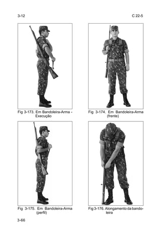 3-12                                                       C 22-5




Fig 3-173. Em Bandoleira-Arma -   Fig 3-174. Em Bandoleira-Arma
           Execução                         (frente)




Fig 3-175. Em Bandoleira-Arma     Fig 3-176. Alongamento da bando-
           (perfil)                          leira

3-66
 