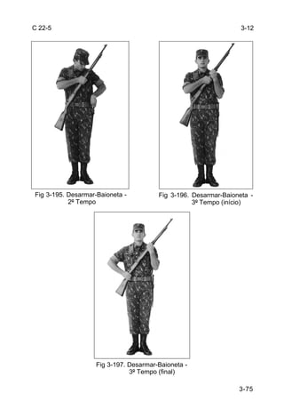C 22-5                                                           3-12




Fig 3-195. Desarmar-Baioneta -         Fig 3-196. Desarmar-Baioneta -
           2º Tempo                               3º Tempo (início)




                   Fig 3-197. Desarmar-Baioneta -
                              3º Tempo (final)

                                                                3-75
 