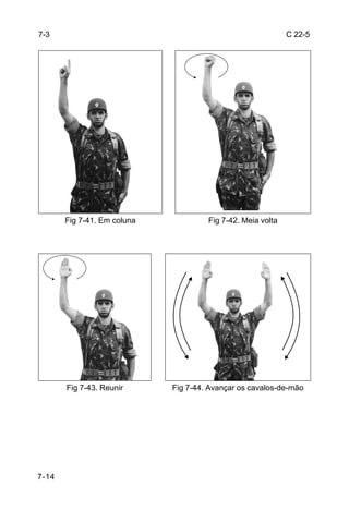 7-3                                                          C 22-5




       Fig 7-41. Em coluna            Fig 7-42. Meia volta




       Fig 7-43. Reunir      Fig 7-44. Avançar os cavalos-de-mão




7-14
 