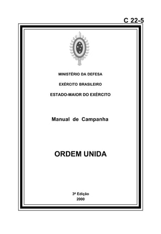 ¯                              C 22-5




       MINISTÉRIO DA DEFESA

       EXÉRCITO BRASILEIRO

    ESTADO-MAIOR DO EXÉRCITO




    Manual de Campanha




     ORDEM UNIDA




             3ª Edição
                2000
 