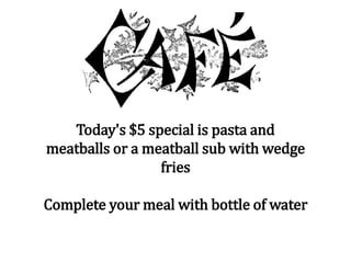 Today's $5 special is pasta and
meatballs or a meatball sub with wedge
fries
Complete your meal with bottle of water
 