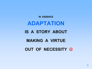 IN ESSENCE
ADAPTATION
IS A STORY ABOUT
MAKING A VIRTUE
OUT OF NECESSITY 
31
 