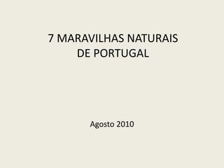 7 MARAVILHAS NATURAIS
    DE PORTUGAL




      Agosto 2010
 