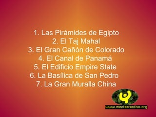 1. Las Pirámides de Egipto 2. El Taj Mahal 3. El Gran Cañón de Colorado 4. El Canal de Panamá 5. El Edificio Empire State 6. La Basílica de San Pedro 7. La Gran Muralla China
