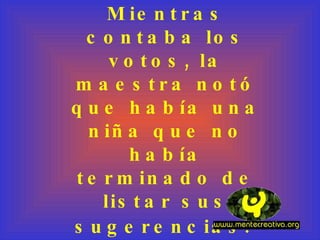 Mientras contaba los votos, la maestra notó que había una niña que no había terminado de listar sus sugerencias.